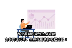 专业暑期网课代上全攻略：高分网课代考、全程代刷助你轻松过课！