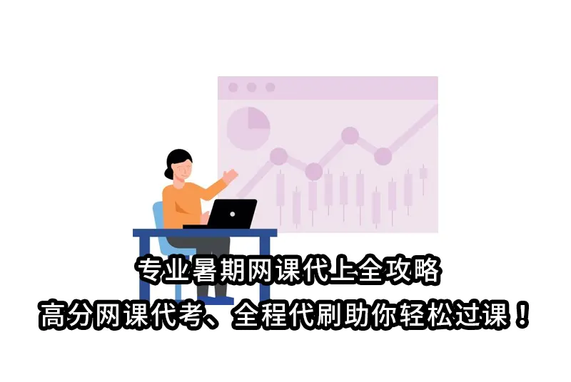 专业暑期网课代上全攻略:高分网课代考,全程代刷助你轻松过课！