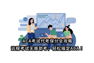 ACA考试代考保分全攻略｜远程考试无痕助考，轻松搞定ACA！