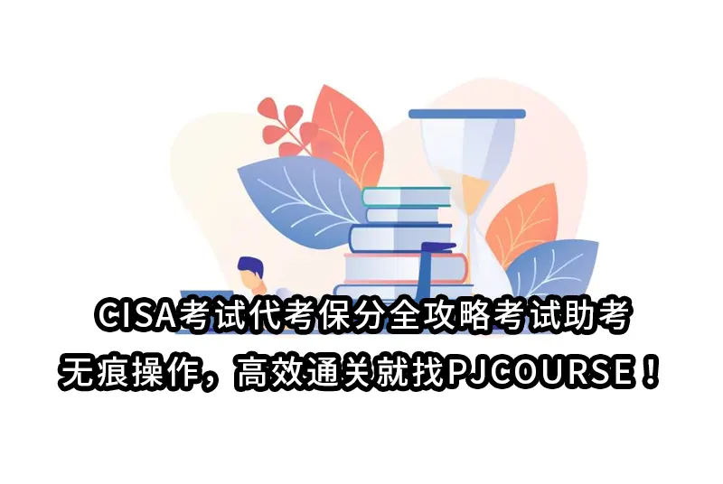 CISA考试代考保分全攻略考试助考、无痕操作，高效通关就找PJCOURSE！
