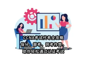 CCNA考试代考全攻略:保分、替考、网考作弊，助你轻松通过认证考试