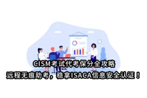 CISM考试代考保分全攻略｜远程无痕助考，稳拿ISACA信息安全认证！