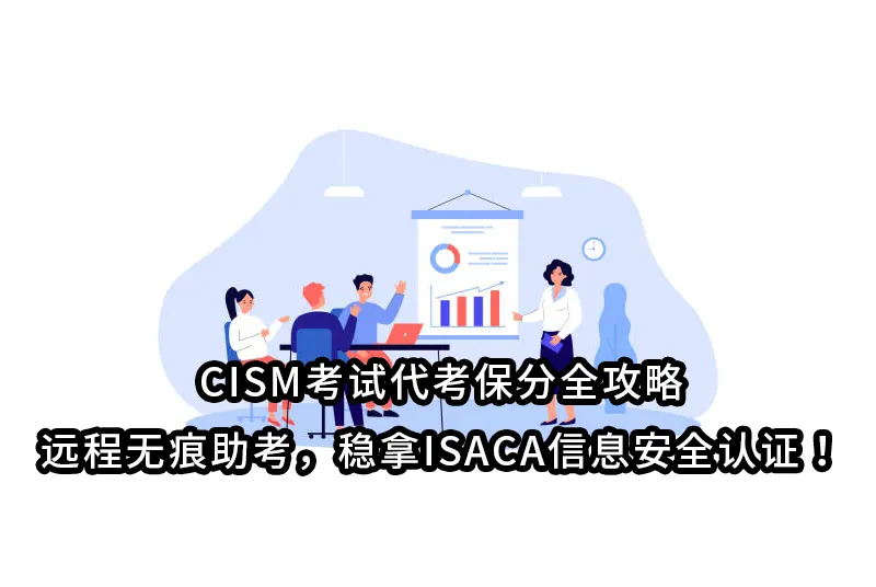 CISM考试代考保分全攻略｜远程无痕助考，稳拿ISACA信息安全认证！