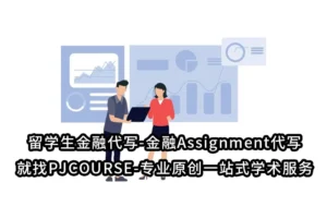 留学生金融代写-金融Assignment代写就找PJCOURSE-专业原创一站式学术服务