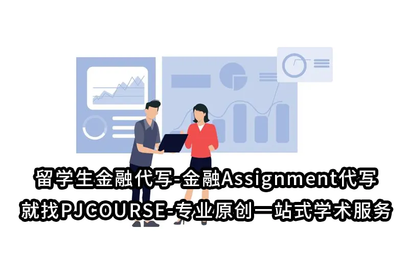 留学生金融代写-金融Assignment代写就找PJCOURSE-专业原创一站式学术服务